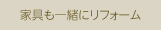 家具も一緒にリフォーム