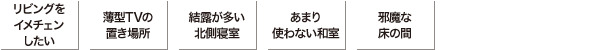 リビングをイメチェンしたい　薄型TVの置き場所　結露が多い北側寝室　あまり使わない和室　邪魔な床の間